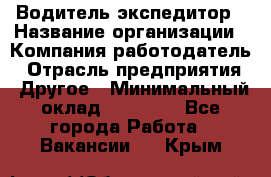 Водитель-экспедитор › Название организации ­ Компания-работодатель › Отрасль предприятия ­ Другое › Минимальный оклад ­ 31 000 - Все города Работа » Вакансии   . Крым